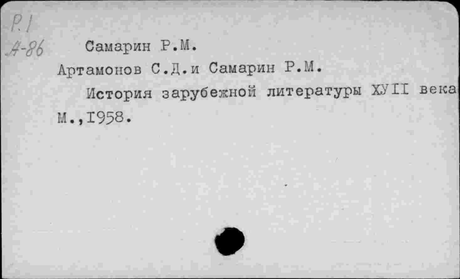 ﻿р.1
Самарин Р.М.
Артамонов С.Д.и Самарин Р.М.
История зарубежной литературы ХУП века М.,1958.